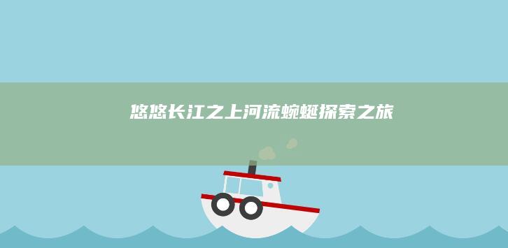 悠悠长江之上：河流蜿蜒探索之旅